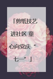 剪纸技艺进社区 童心向党庆“七一”