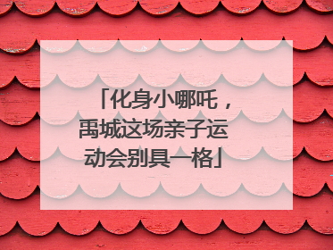 化身小哪吒，禹城这场亲子运动会别具一格