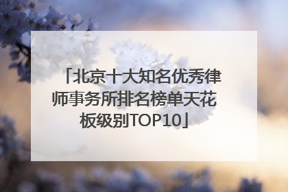 北京十大知名优秀律师事务所排名榜单天花板级别TOP10