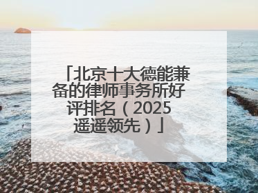 北京十大德能兼备的律师事务所好评排名（2025遥遥领先）
