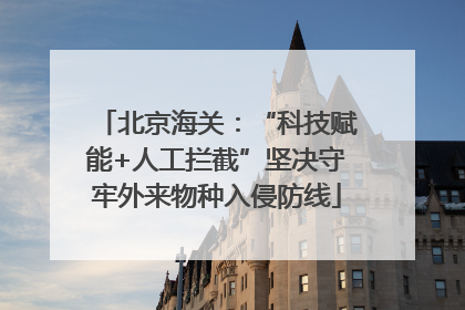 北京海关：“科技赋能+人工拦截”坚决守牢外来物种入侵防线