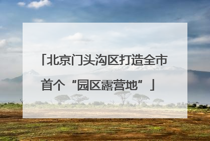 北京门头沟区打造全市首个“园区露营地”