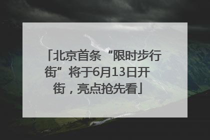 北京首条“限时步行街”将于6月13日开街，亮点抢先看