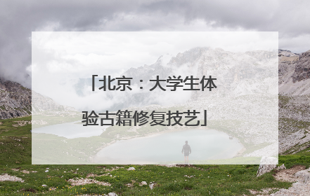 北京：大学生体验古籍修复技艺
