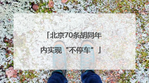 北京70条胡同年内实现“不停车”