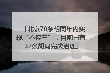 北京70条胡同年内实现“不停车”，目前已有32条胡同完成治理