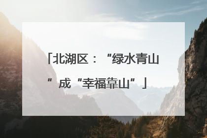 北湖区：“绿水青山”成“幸福靠山”