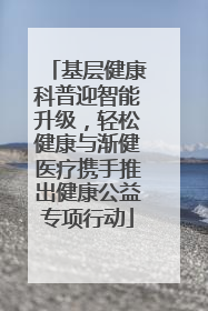 基层健康科普迎智能升级，轻松健康与渐健医疗携手推出健康公益专项行动