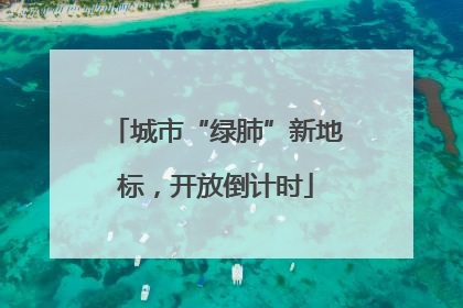 城市“绿肺”新地标，开放倒计时