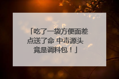 吃了一袋方便面差点送了命 中毒源头竟是调料包！