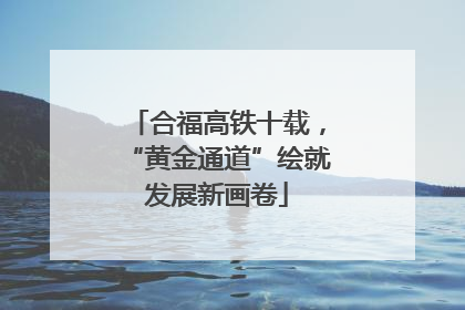 合福高铁十载，“黄金通道”绘就发展新画卷