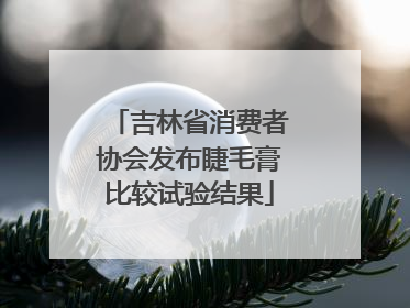 吉林省消费者协会发布睫毛膏比较试验结果