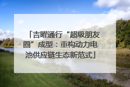 吉曜通行“超级朋友圈”成型：重构动力电池供应链生态新范式