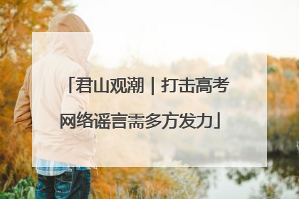 君山观潮｜打击高考网络谣言需多方发力