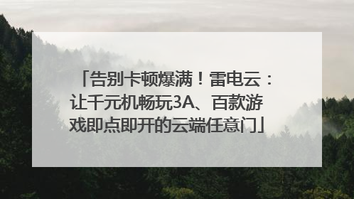 告别卡顿爆满！雷电云：让千元机畅玩3A、百款游戏即点即开的云端任意门