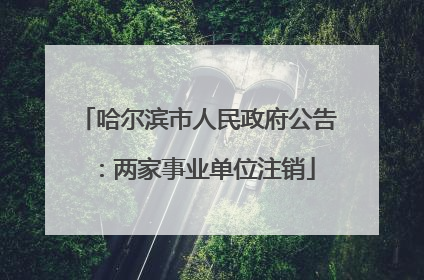 哈尔滨市人民政府公告：两家事业单位注销