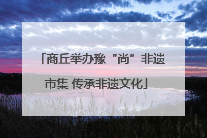 商丘举办豫“尚”非遗市集 传承非遗文化