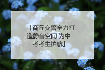 商丘交警全力打造静音空间 为中考考生护航