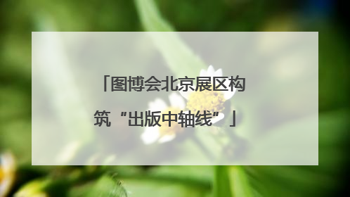 图博会北京展区构筑“出版中轴线”