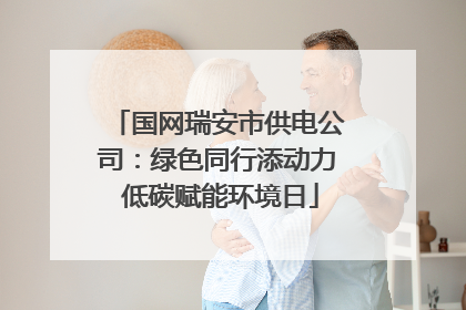 国网瑞安市供电公司：绿色同行添动力 低碳赋能环境日