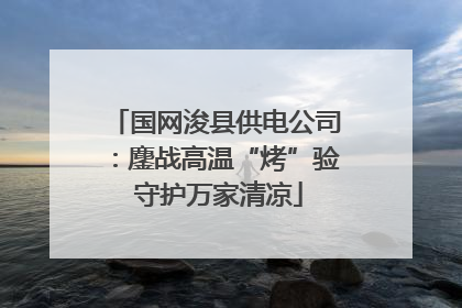 国网浚县供电公司：鏖战高温“烤”验 守护万家清凉