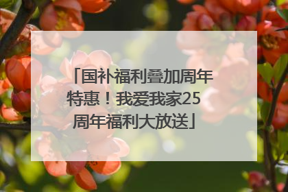 国补福利叠加周年特惠！我爱我家25周年福利大放送