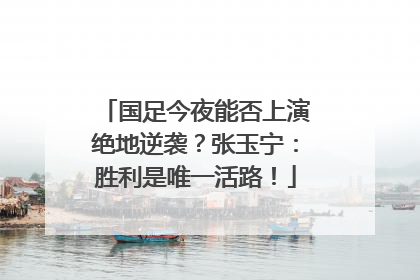 国足今夜能否上演绝地逆袭？张玉宁：胜利是唯一活路！