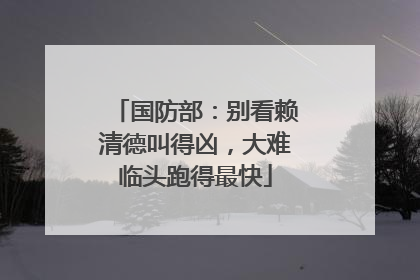 国防部：别看赖清德叫得凶，大难临头跑得最快