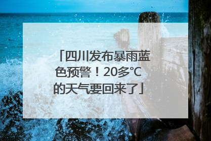 四川发布暴雨蓝色预警！20多℃的天气要回来了