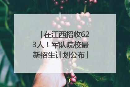 在江西招收623人！军队院校最新招生计划公布