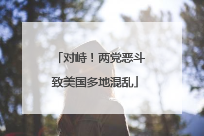 对峙！两党恶斗致美国多地混乱