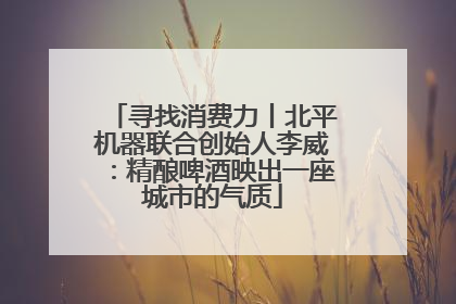 寻找消费力丨北平机器联合创始人李威：精酿啤酒映出一座城市的气质