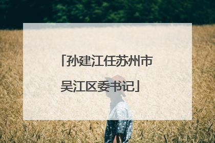 孙建江任苏州市吴江区委书记