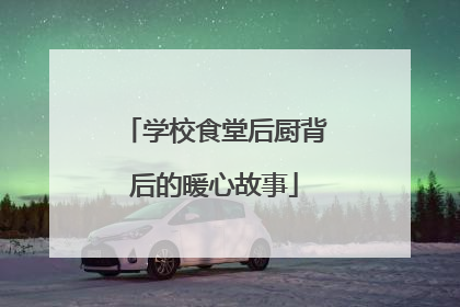 学校食堂后厨背后的暖心故事