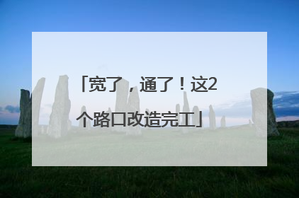 宽了，通了！这2个路口改造完工