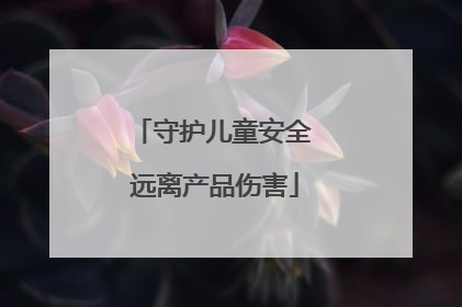 守护儿童安全 远离产品伤害