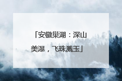 安徽巢湖：深山美瀑，飞珠溅玉