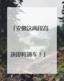 安徽这两段高速即将通车！