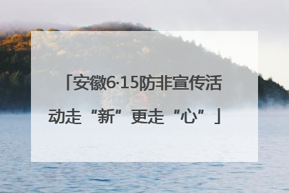 安徽6·15防非宣传活动走“新”更走“心”