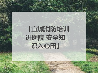 宜城消防培训进医院 安全知识入心田