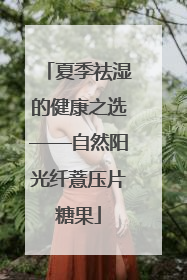 夏季祛湿的健康之选——自然阳光纤薏压片糖果