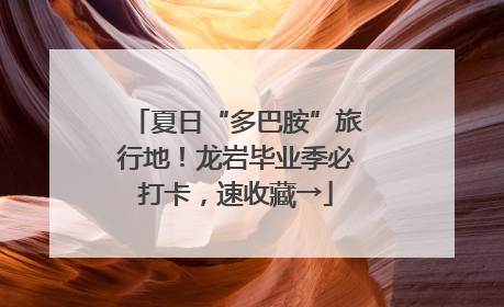 夏日“多巴胺”旅行地！龙岩毕业季必打卡，速收藏→