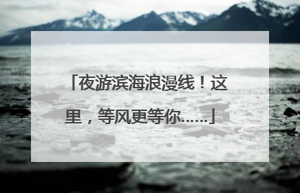 夜游滨海浪漫线！这里，等风更等你……