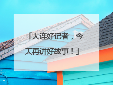 大连好记者，今天再讲好故事！