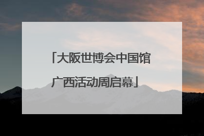 大阪世博会中国馆广西活动周启幕
