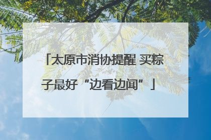 太原市消协提醒 买粽子最好“边看边闻”
