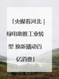 央媒看河北｜绿电助推工业转型 换新撬动百亿消费