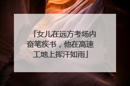 女儿在远方考场内奋笔疾书，他在高速工地上挥汗如雨