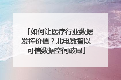 如何让医疗行业数据发挥价值？北电数智以可信数据空间破局