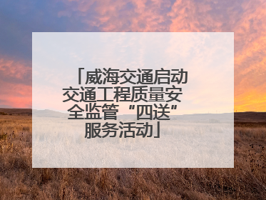 威海交通启动交通工程质量安全监管“四送”服务活动